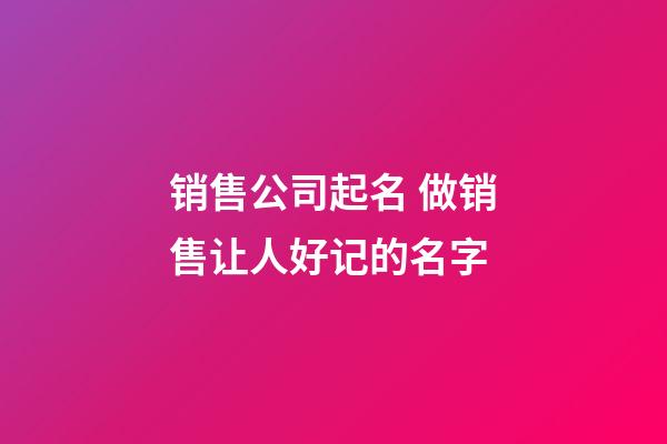 销售公司起名 做销售让人好记的名字-第1张-公司起名-玄机派